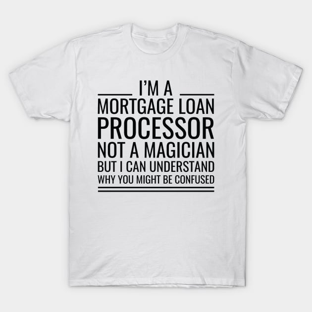 I'M A Mortgage Loan Processor Not A Magician But I Can Understand Why You Might Be Confused T-Shirt by Saimarts